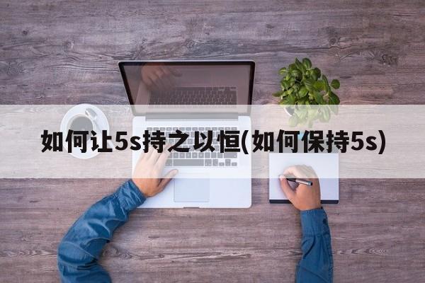 如何让5s持之以恒(如何保持5s)